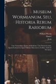 Museum Wormianum, seu, Historia rerum rariorum: Tam naturalium, quam artificialium, tam domesticarum, quam exoticarum, quae Hafniae Danorum in aedibus