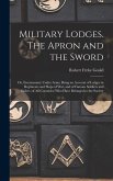 Military Lodges. The Apron and the Sword; or, Freemasonry Under Arms; Being an Account of Lodges in Regiments and Ships of war, and of Famous Soldiers