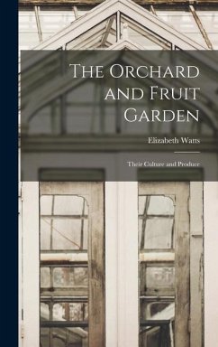 The Orchard and Fruit Garden: Their Culture and Produce - Watts, Elizabeth