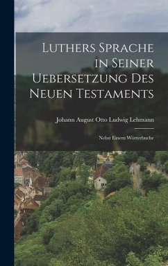 Luthers Sprache in Seiner Uebersetzung des Neuen Testaments: Nebst Einem Wörterbuche - August Otto Ludwig Lehmann, Johann