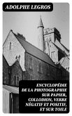 Encyclopédie de la photographie sur papier, collodion, verre négatif et positif, et sur toile (eBook, ePUB)