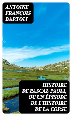 Histoire de Pascal Paoli, ou Un épisode de l'histoire de la Corse (eBook, ePUB) - Bartoli, Antoine François