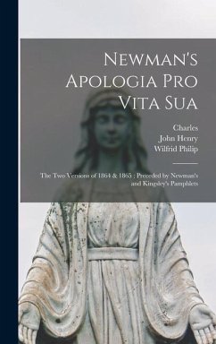 Newman's Apologia pro Vita Sua: The Two Versions of 1864 & 1865; Preceded by Newman's and Kingsley's Pamphlets - Newman, John Henry; Kingsley, Charles; Ward, Wilfrid Philip