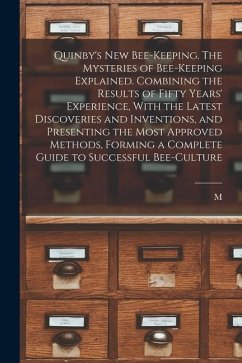 Quinby's new Bee-keeping. The Mysteries of Bee-keeping Explained. Combining the Results of Fifty Years' Experience, With the Latest Discoveries and In - Quinby, M.