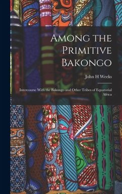 Among the Primitive Bakongo; Intercourse With the Bakongo and Other Tribes of Equatorial Africa - Weeks, John H