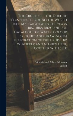 Cover The Cruise of ... the Duke of Edinburgh ... Round the World in H.M.S. 'galatea', in the Years 1867, 1868, 1869, 1870, 1871. Catalogue of Water-Colour Sketches and Drawings in Illustration of the Cruise, by O.W. Brierly and N. Chevalier, Together With Sele