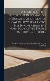 A History of the Protestant Reformation in England and Ireland; Showing How That Event Has Impoverished the Main Body of the People in Those Countries