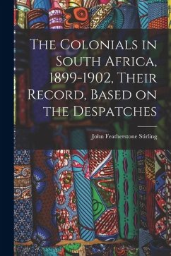 The Colonials in South Africa, 1899-1902, Their Record, Based on the Despatches - Featherstone, Stirling John
