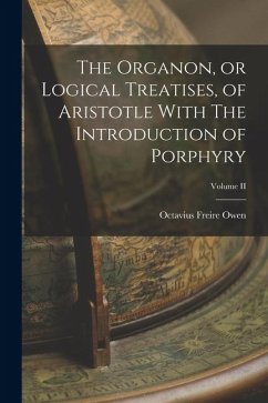 The Organon, or Logical Treatises, of Aristotle With The Introduction of Porphyry; Volume II - Owen, Octavius Freire