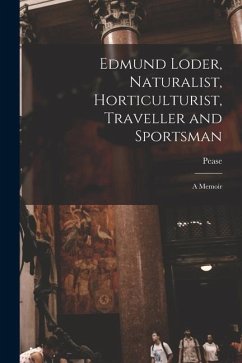 Edmund Loder, Naturalist, Horticulturist, Traveller and Sportsman: A Memoir - Pease