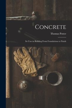 Concrete: Its Uses in Building From Foundations to Finish - Potter, Thomas