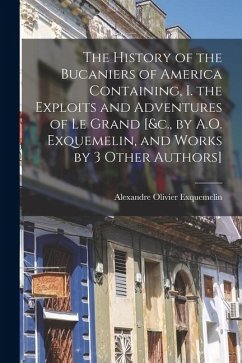 The History of the Bucaniers of America Containing, I. the Exploits and Adventures of Le Grand [&c., by A.O. Exquemelin, and Works by 3 Other Authors] - Exquemelin, Alexandre Olivier