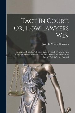 Tact In Court, Or, How Lawyers Win: Containing Sketches Of Cases Won By Skill, Wit, Art, Tact, Courage And Eloquence, With Trial Rules And Illustratio - Donovan, Joseph Wesley