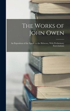 The Works of John Owen: An Exposition of the Epistle to the Hebrews, With Preliminary Exercitations - Anonymous