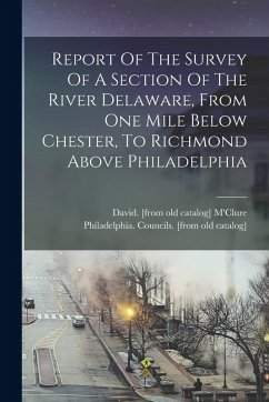 Cover Report Of The Survey Of A Section Of The River Delaware, From One Mile Below Chester, To Richmond Above Philadelphia