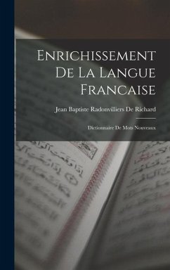 Enrichissement De La Langue Francaise: Dictionnaire De Mots Nouveaux - De Richard, Jean Baptiste Radonvilliers