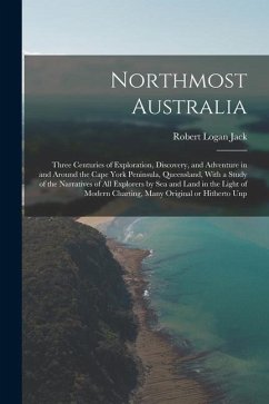 Northmost Australia; Three Centuries of Exploration, Discovery, and Adventure in and Around the Cape York Peninsula, Queensland, With a Study of the N - Jack, Robert Logan