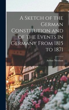 A Sketch of the German Constitution and of the Events in Germany From 1815 to 1871 - Nicolson, Arthur