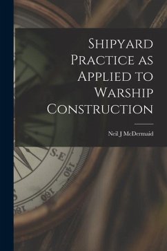 Shipyard Practice as Applied to Warship Construction - Mcdermaid, Neil J.