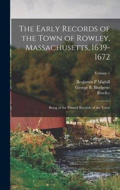 The Early Records of the Town of Rowley, Massachusetts, 1639-1672: Being of the Printed Records of the Town; Volume 1 - Rowley, Rowley; Mighill, Benjamin P.; Blodgette, George B.