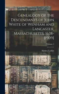 Cover Genealogy of the Descendants of John White of Wenham and Lancaster, Massachusetts, 1638-[1909]; Volume 4