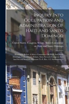 Cover Inquiry Into Occupation And Administration Of Haiti And Santo Domingo: Hearing[s] Before A Select Committee On Haiti And Santo Domingo, United States