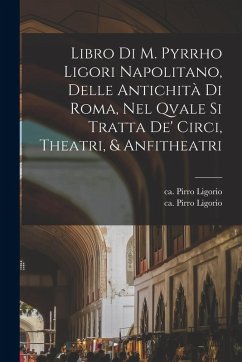 Libro di m. Pyrrho Ligori napolitano, delle antichità di Roma, nel qvale si tratta de' circi, theatri, & anfitheatri - Ligorio, Pirro