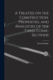 A Treatise on the Construction, Properties, and Analogies of the Three Conic Sections A Treatise on the Construction, Properties, and Analogies of the Three Conic Sections