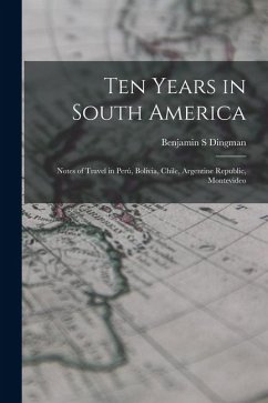 Cover Ten Years in South America: Notes of Travel in Perú, Bolivia, Chile, Argentine Republic, Montevideo