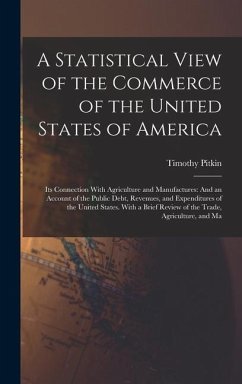 A Statistical View of the Commerce of the United States of America: Its Connection With Agriculture and Manufactures: And an Account of the Public Deb - Pitkin, Timothy