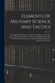 Elements Of Military Science And Tactics: Compiled From Upton's U.s. Infantry, Artillery, And Cavalry Tactics, Reed's Signal Tactics, The Army Regulat
