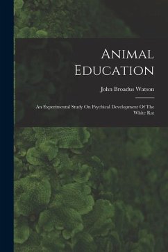 Animal Education: An Experimental Study On Psychical Development Of The White Rat - Watson, John Broadus