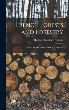 French Forests and Forestry: Tunisia, Algeria, Corsica, With a Translation - Woolsey, Theodore Salisbury