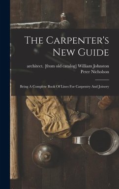 The Carpenter's New Guide: Being A Complete Book Of Lines For Carpentry And Joinery