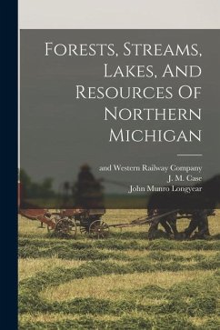 Forests, Streams, Lakes, And Resources Of Northern Michigan - Longyear, John Munro; Milwaukee