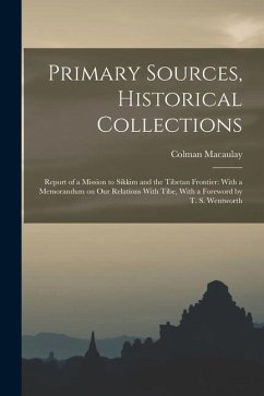 Primary Sources, Historical Collections: Report of a Mission to Sikkim and the Tibetan Frontier: With a Memorandum on Our Relations With Tibe, With a - Macaulay, Colman