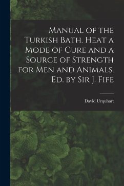 Manual of the Turkish Bath. Heat a Mode of Cure and a Source of Strength for Men and Animals. Ed. by Sir J. Fife - Urquhart, David
