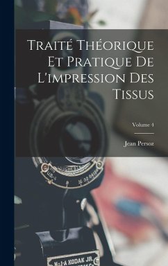 Traité Théorique Et Pratique De L'impression Des Tissus; Volume 4 - Persoz, Jean