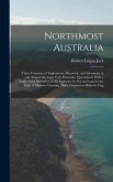 Northmost Australia; Three Centuries of Exploration, Discovery, and Adventure in and Around the Cape York Peninsula, Queensland, With a Study of the Narratives of all Explorers by sea and Land in the Light of Modern Charting, Many Original or Hitherto Unp
