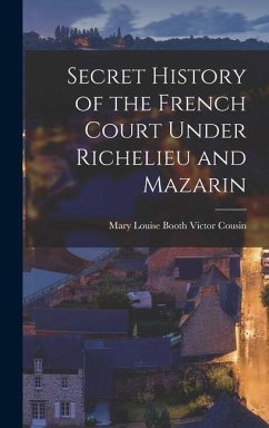 Secret History of the French Court Under Richelieu and Mazarin - Cousin, Mary Louise Booth Victor