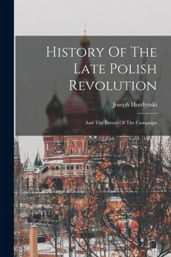 History Of The Late Polish Revolution: And The Events Of The Campaign - Hordynski, Joseph History Of The Late Polish Revolution: And The Events Of The Campaign - Hordynski, Joseph
