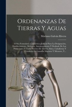 Cover Ordenanzas De Tierras Y Aguas: O Sea Formulario Geométrico-judicial Para La Designación, Establecimiento, Mensura, Amojonamiento Y Deslinde De Las Po