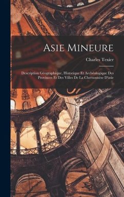 Asie Mineure: Description Géographique, Historique Et Archéologique Des Provinces Et Des Villes De La Chersonnèse D'asie - Texier, Charles