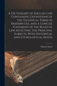 A Dictionary of English law Containing Definitions of the Technical Terms in Modern use, and a Concise Statement of the Rules of law Affecting the Pri - Sweet, Charles