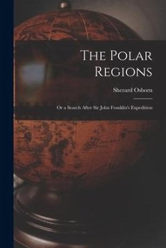 The Polar Regions: Or a Search After Sir John Franklin's Expedition - Osborn, Sherard