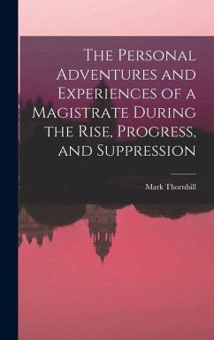 The Personal Adventures and Experiences of a Magistrate During the Rise, Progress, and Suppression - Thornhill, Mark