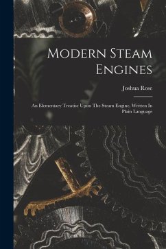 Modern Steam Engines: An Elementary Treatise Upon The Steam Engine, Written In Plain Language - Rose, Joshua