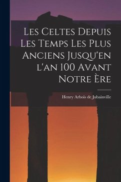 Cover Les Celtes depuis les Temps les Plus Anciens Jusqu'en l'an 100 Avant Notre ère