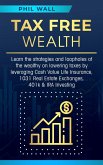 Tax Free Wealth: Learn the strategies and loopholes of the wealthy on lowering taxes by leveraging Cash Value Life Insurance, 1031 Real Estate Exchanges, 401k & IRA Investing (eBook, ePUB)