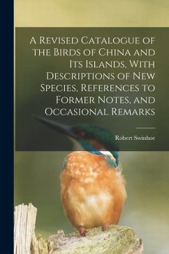 A Revised Catalogue of the Birds of China and its Islands, With Descriptions of new Species, References to Former Notes, and Occasional Remarks - Swinhoe, Robert